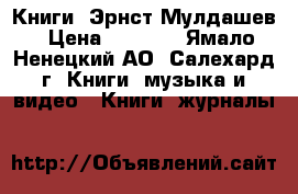 Книги. Эрнст Мулдашев › Цена ­ 2 000 - Ямало-Ненецкий АО, Салехард г. Книги, музыка и видео » Книги, журналы   